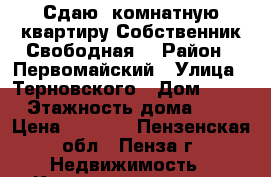 Сдаю 1комнатную квартиру.Собственник.Свободная. › Район ­ Первомайский › Улица ­ Терновского › Дом ­ 162 › Этажность дома ­ 10 › Цена ­ 7 000 - Пензенская обл., Пенза г. Недвижимость » Квартиры аренда   